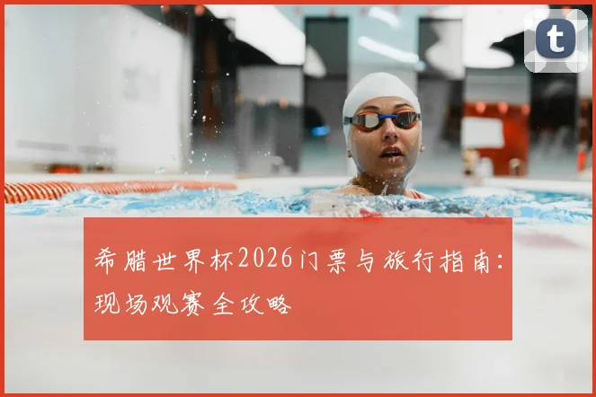 希腊世界杯2026门票与旅行指南：现场观赛全攻略