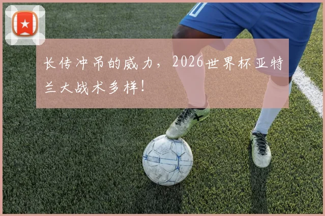 长传冲吊的威力，2026世界杯亚特兰大战术多样！