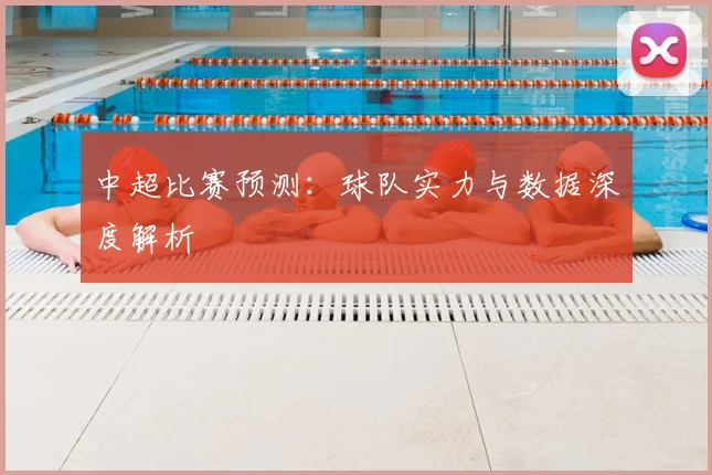 中超比赛预测:球队实力与数据深度解析