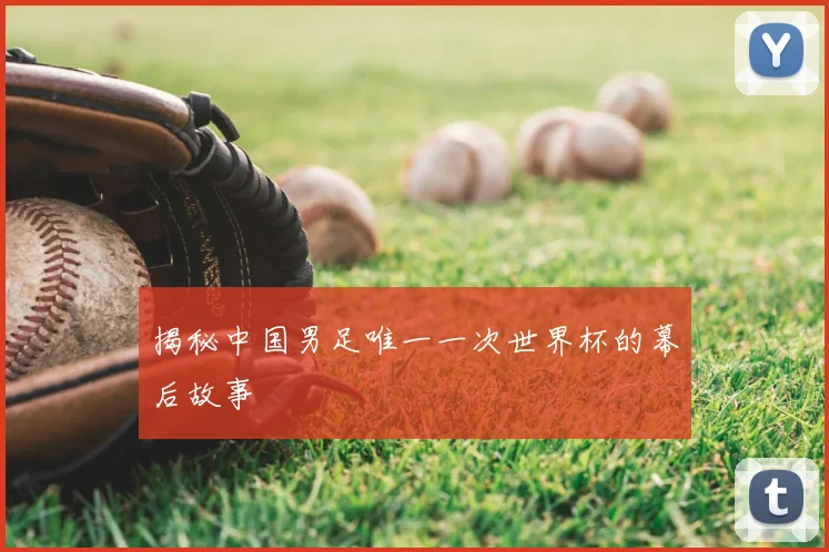 揭秘中国男足唯一一次世界杯的幕后故事