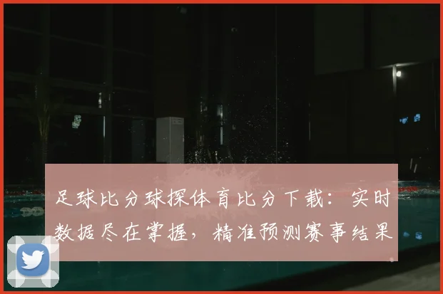 足球比分球探体育比分下载:实时数据尽在掌握,精准预测赛事结果