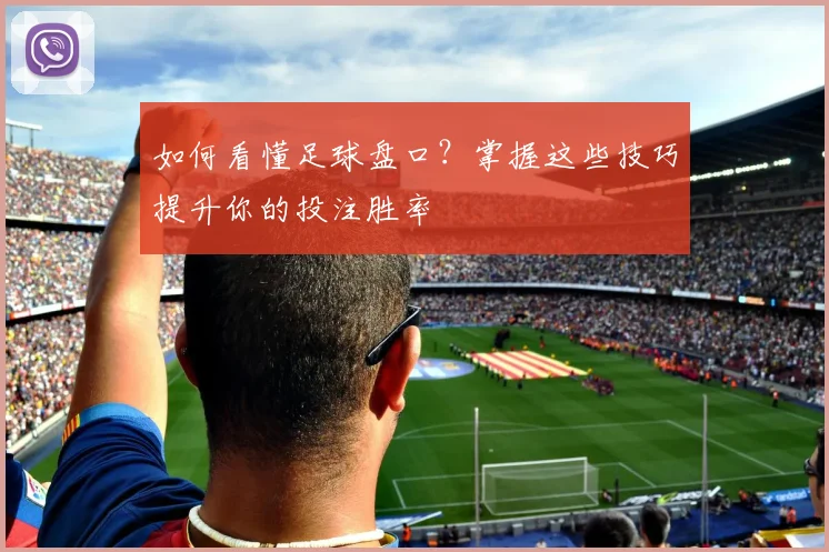 如何看懂足球盘口?掌握这些技巧提升你的投注胜率