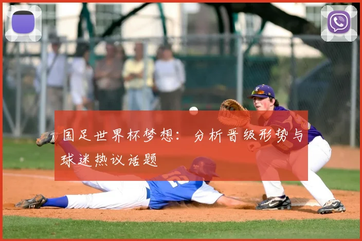 国足世界杯梦想:分析晋级形势与球迷热议话题