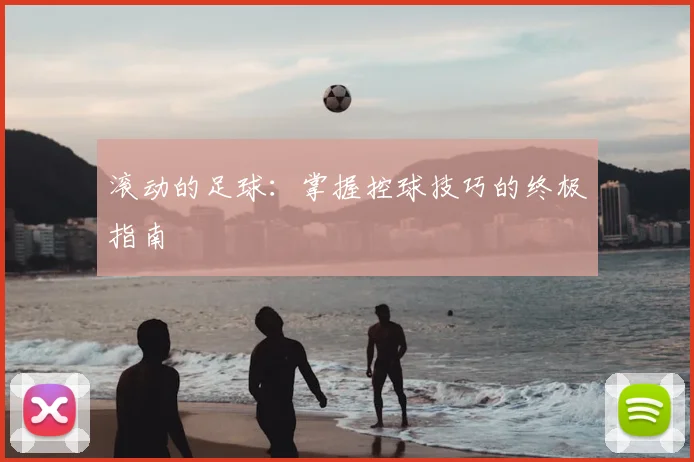 滚动的足球:掌握控球技巧的终极指南