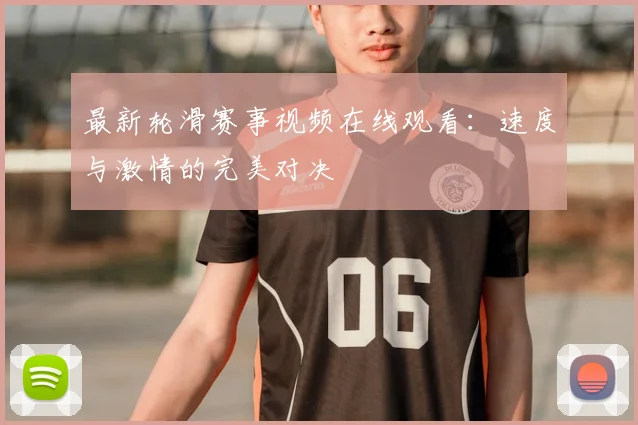 最新轮滑赛事视频在线观看：速度与激情的完美对决
