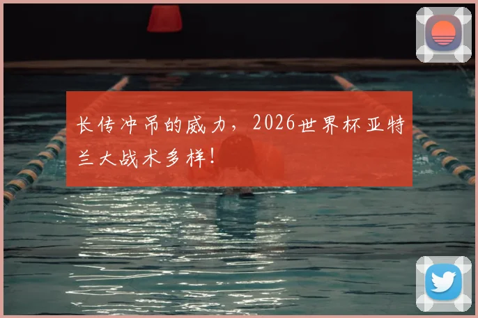 长传冲吊的威力,2026世界杯亚特兰大战术多样!