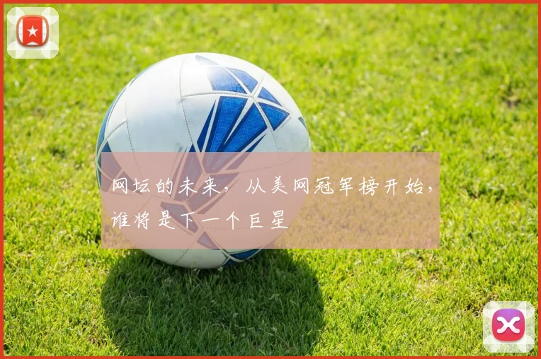 网坛的未来，从美网冠军榜开始，谁将是下一个巨星